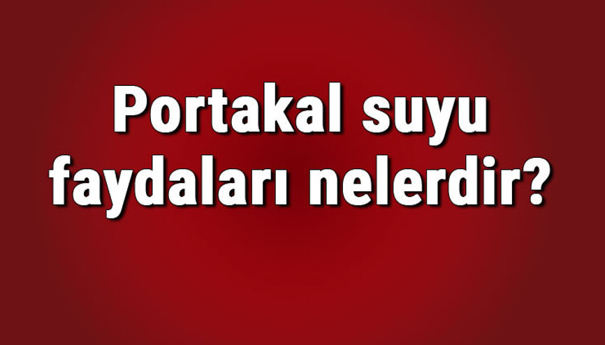 Portakal suyu faydaları nelerdir ve neye iyi gelir Portakal suyu içmenin ve kullanmanın cilde ve saça faydaları