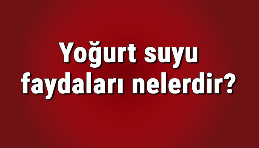 Yoğurt suyu faydaları nelerdir ve neye iyi gelir Yoğurt suyunun böbreklere, cilde ve saça faydaları