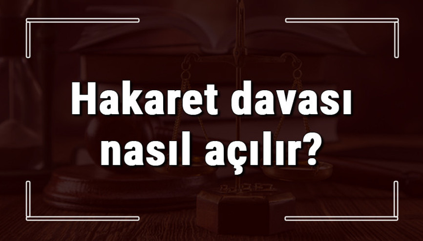Hakaret davası nasıl ve nerede açılır Hakaret davası zamanaşımı ne kadardır