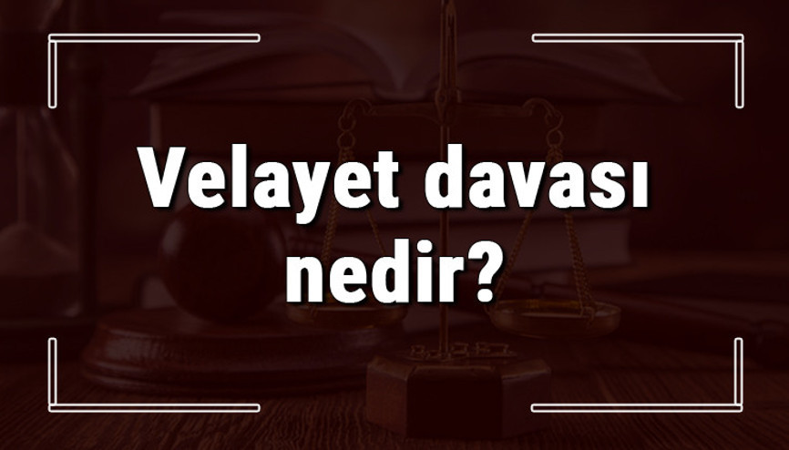 Velayet davası nedir, nasıl açılır ve ne kadar sürer Velayet davası açma şartları ve ücreti
