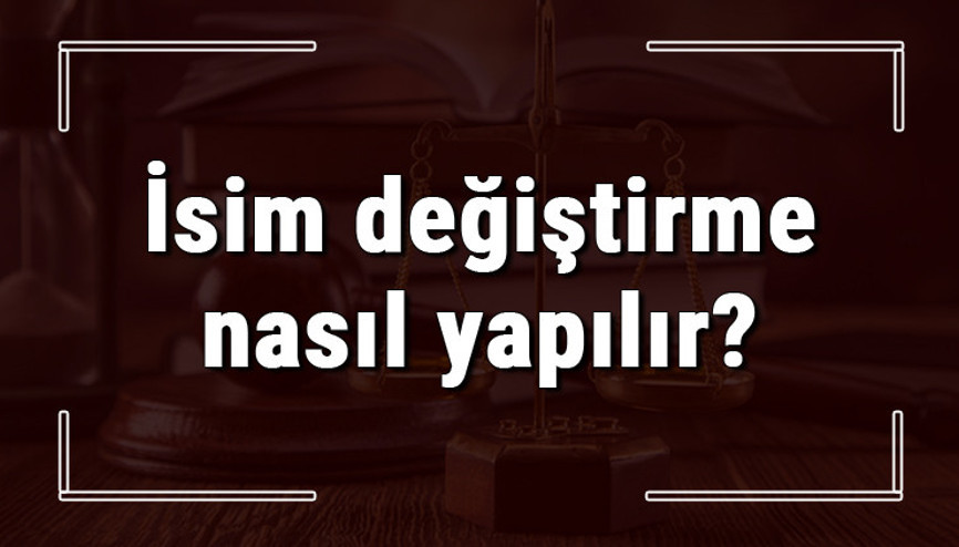 İsim değiştirme nasıl yapılır ve ne kadar sürer İsim değiştirme davası nasıl açılır ve ücreti ile görevli mahkeme nedir