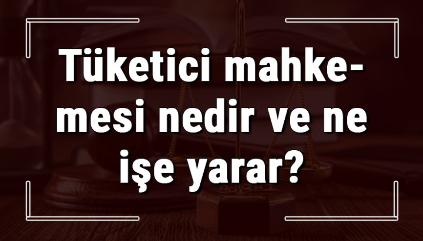 Tüketici mahkemesi nedir ve ne işe yarar Tüketici mahkemesine nasıl başvurulur ve sonuçlanması ne kadar sürer