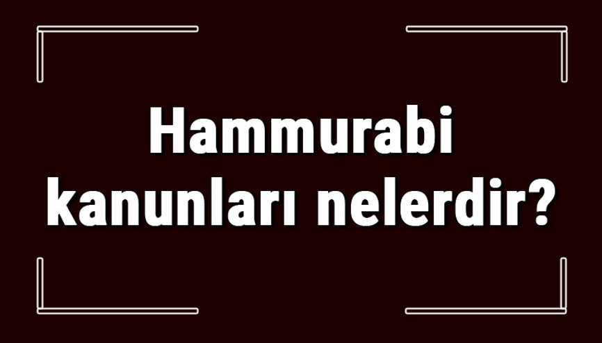 Hammurabi kanunları nelerdir ve özellikleri nedir Hammurabi kanunları hangi uygarlığa ait ve maddeleri