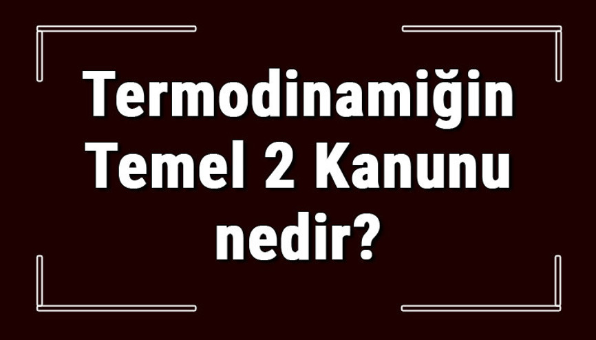 Termodinamiğin Temel 2 Kanunu nedir Termodinamiğin 1. Ve 2. Yasası hakkında bilgi Termodinamiğin Temel 2 Kanunu nedir Termodinamiğin 1. Ve 2. Yasası hakkında bilgi
