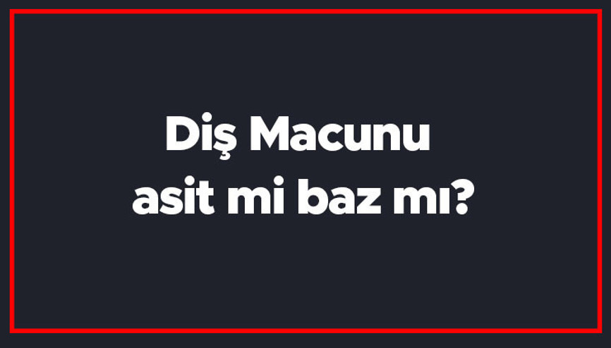 Diş Macunu asit mi baz mı Diş Macununun Ph değeri kaçtır