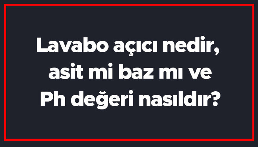 Lavabo açıcı nedir, asit mi baz mı ve Ph değeri nasıldır Lavabo açıcı nedir, asit mi baz mı ve Ph değeri nasıldır