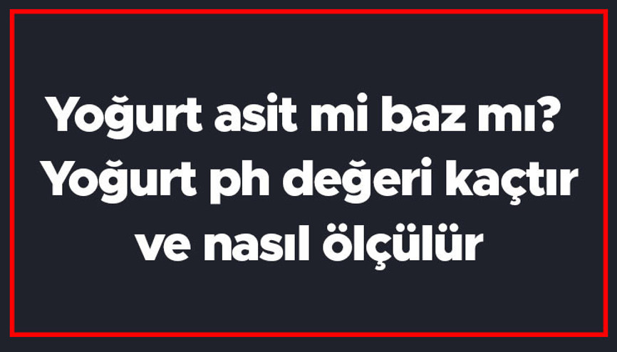 Yoğurt asit mi baz mı Yoğurt ph değeri kaçtır ve nasıl ölçülür