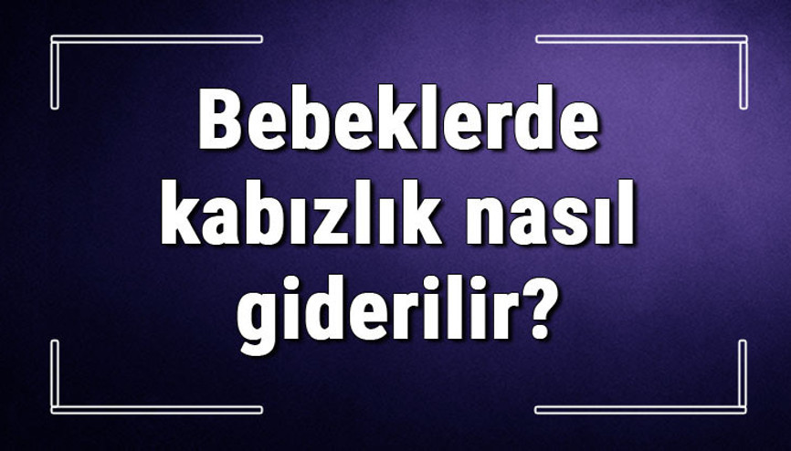 Bebeklerde kabızlık nasıl giderilir 3-6-9 aylık bebeklerde kabızlığa ne iyi gelir