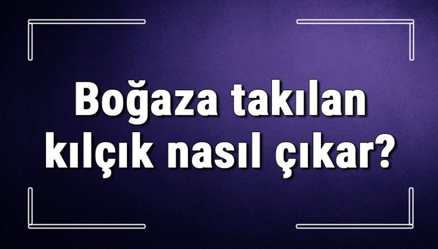 Boğaza takılan kılçık nasıl çıkar Boğazda kalan yemek, ekmek artığı nasıl gider Boğaza takılan kılçık nasıl çıkar Boğazda kalan yemek, ekmek artığı nasıl gider