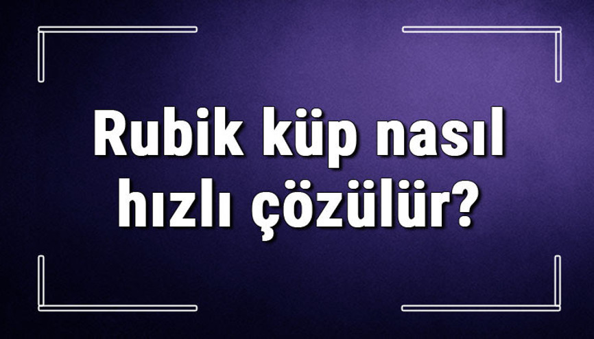 Rubik küp nasıl hızlı çözülür Zeka küpünü kim icat etti