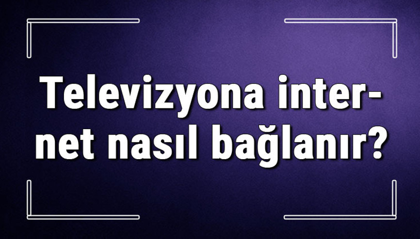 Televizyona internet nasıl bağlanır Smart Tvler kablolu veya kablosuz internete nasıl bağlanır