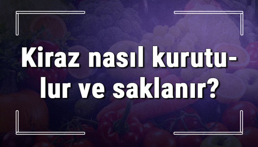 Kiraz nasıl kurutulur ve saklanır Evde taze kiraz kurusu nasıl yapılır ve kiraz yaprağı ile sapı kurutma