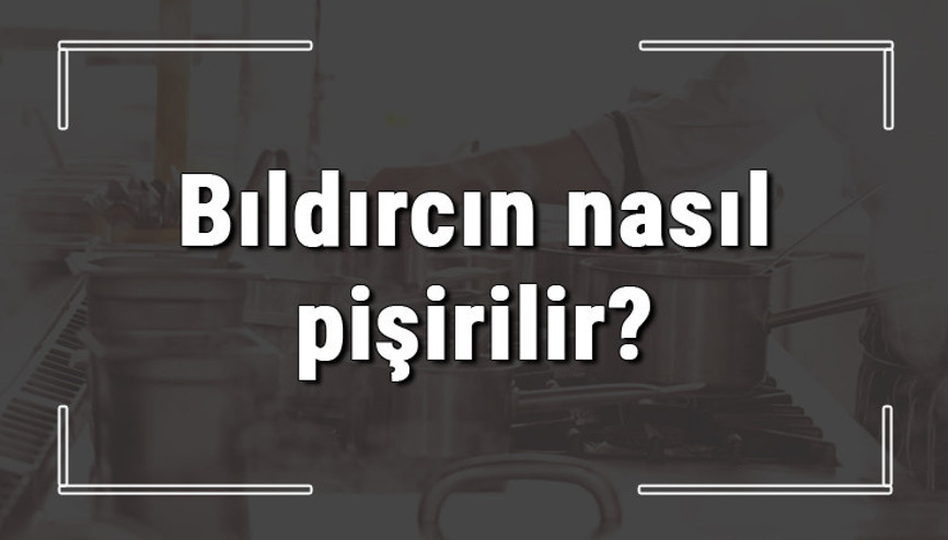 Bıldırcın nasıl pişirilir En güzel bıldırcın eti nasıl yapılır, ne kadar süre pişer