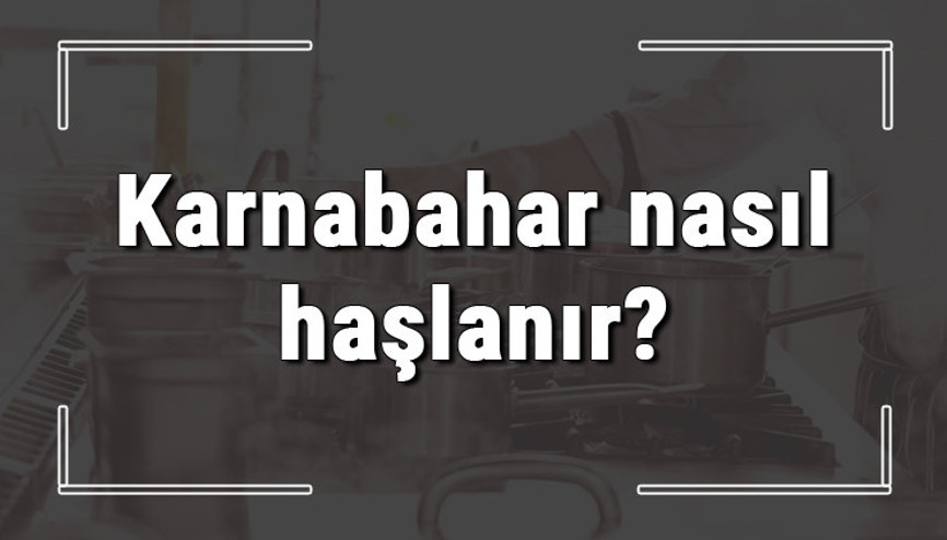 Karnabahar nasıl haşlanır Karnabahar ne kadar süre haşlanmalı Suyu işe yarar mı