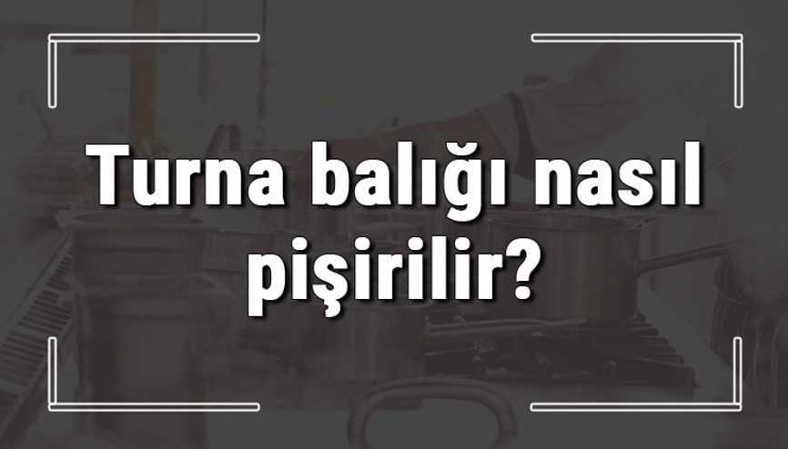 Turna balığı nasıl pişirilir Turna balığı tavada ve fırında nasıl yapılır Turna balığı nasıl pişirilir Turna balığı tavada ve fırında nasıl yapılır