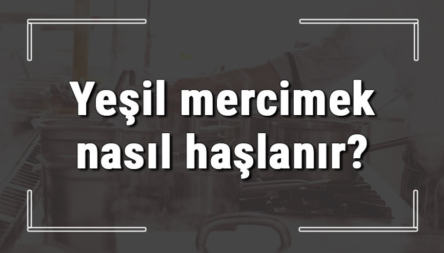 Yeşil mercimek nasıl haşlanır Yeşil mercimek haşlarken dağılmaması için ne yapılır