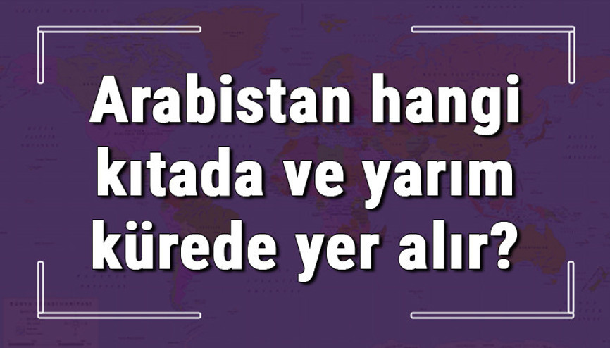 Arabistan hangi kıtada ve yarım kürede yer alır Arabistan hangi dine mensup, hangi dili, alfabeyi ve takvimi kullanıyor
