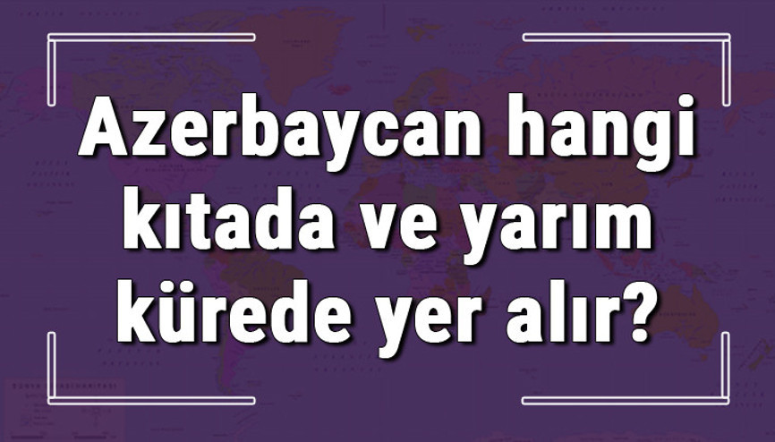 Azerbaycan hangi kıtada ve yarım kürede yer alır Azerbaycan hangi dine mensup, hangi dili, alfabeyi ve takvimi kullanıyor Azerbaycan hangi kıtada ve yarım kürede yer alır Azerbaycan hangi dine mensup, hangi dili, alfabeyi ve takvimi kullanıyor