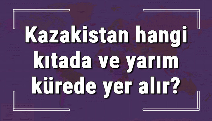 Kazakistan hangi kıtada ve yarım kürede yer alır Kazakistan hangi dine mensup, hangi dili, alfabeyi ve takvimi kullanıyor Kazakistan hangi kıtada ve yarım kürede yer alır Kazakistan hangi dine mensup, hangi dili, alfabeyi ve takvimi kullanıyor