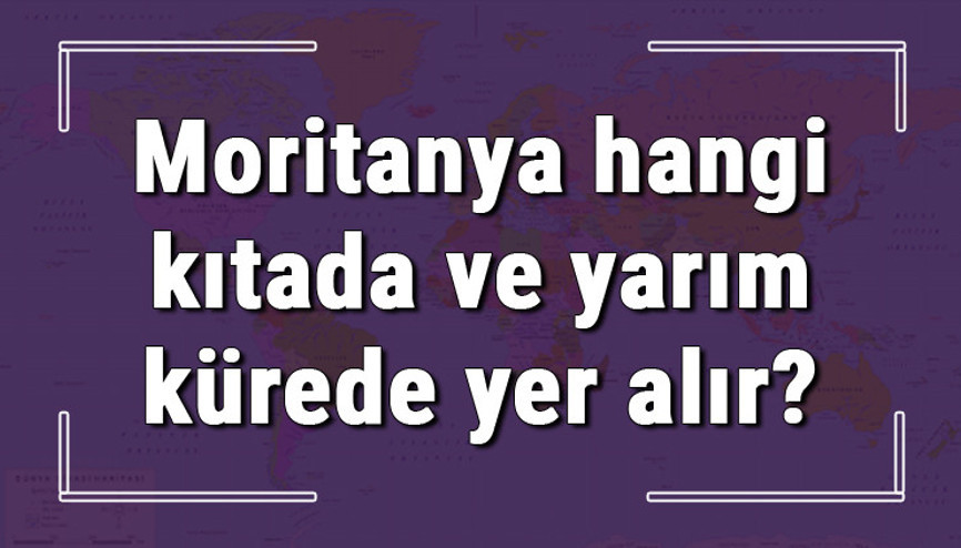 Moritanya hangi kıtada ve yarım kürede yer alır Moritanya hangi dine mensup, hangi dili, alfabeyi ve takvimi kullanıyor