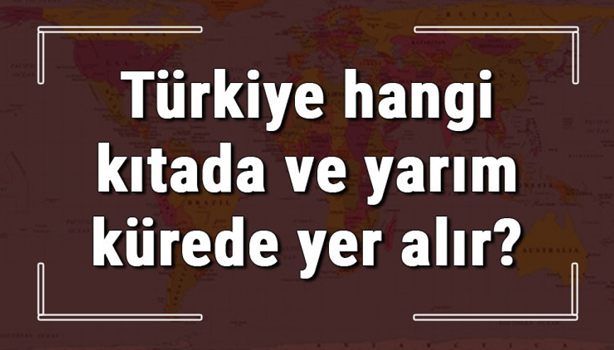 Türkiye hangi kıtada ve yarım kürede yer alır Türkiye hangi saat diliminde, meridyende ve dönencede