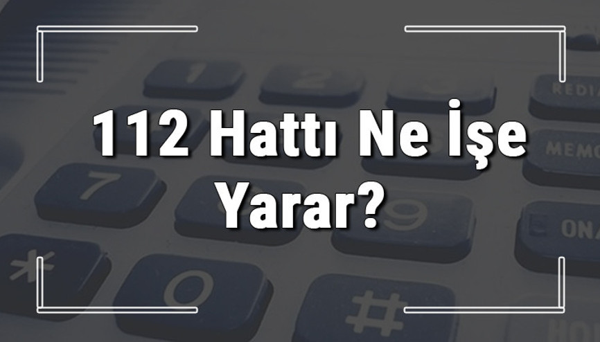 112 neyin numarası, hangi durumlarda aranır ve ne işe yarar 112 hattı saatleri nedir ve ücretli midir