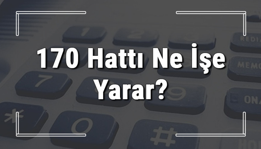 170 neyin numarası, hangi durumlarda aranır ve ne işe yarar 170 hattı saatleri nedir ve ücretli midir