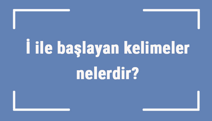 İ ile başlayan kelimeler nelerdir Sonu i harfiyle biten kelime listesi (3, 4, 5, 6 ve 7 harfli)