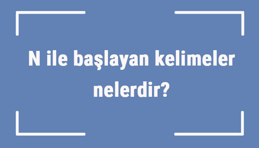 N ile başlayan kelimeler nelerdir Sonu n harfiyle biten kelime listesi (3, 4, 5, 6 ve 7 harfli)