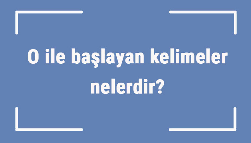 O ile başlayan kelimeler nelerdir Sonu o harfiyle biten kelime listesi (3, 4, 5, 6 ve 7 harfli)