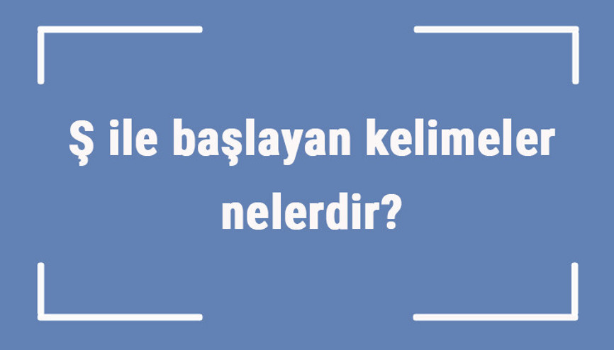 Ş ile başlayan kelimeler nelerdir Sonu ş harfiyle biten kelime listesi (3, 4, 5, 6 ve 7 harfli)