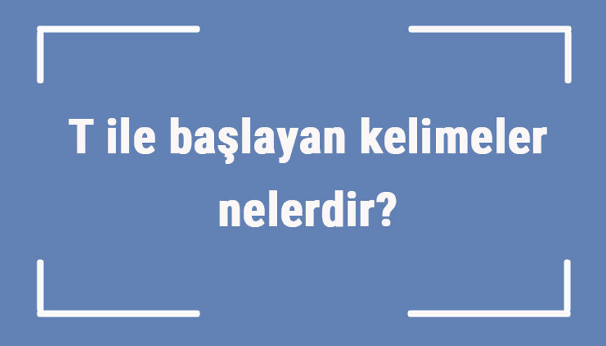 T ile başlayan kelimeler nelerdir Sonu t harfiyle biten kelime listesi (3, 4, 5, 6 ve 7 harfli)