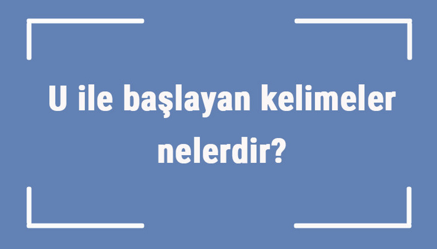 U ile başlayan kelimeler nelerdir Sonu u harfiyle biten kelime listesi (3, 4, 5, 6 ve 7 harfli)