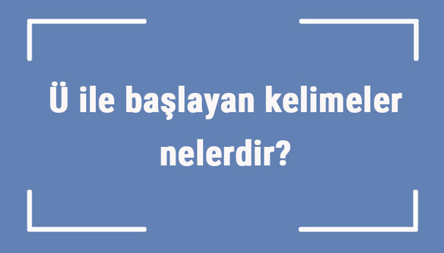 Ü ile başlayan kelimeler nelerdir Sonu ü harfiyle biten kelime listesi (3, 4, 5, 6 ve 7 harfli)