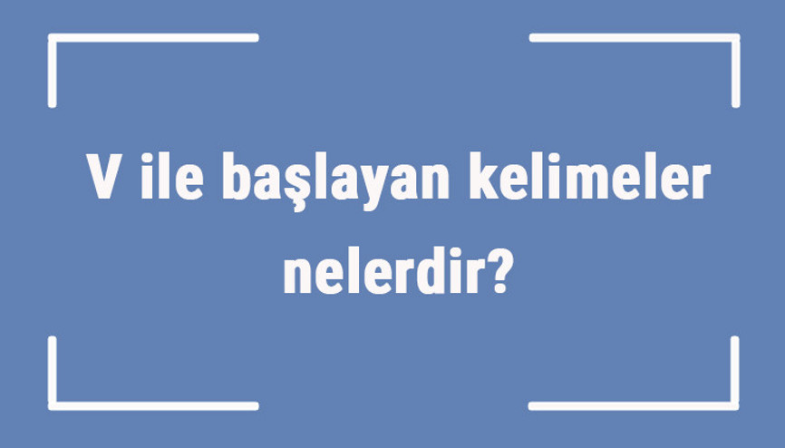 V ile başlayan kelimeler nelerdir Sonu v harfiyle biten kelime listesi (3, 4, 5, 6 ve 7 harfli)