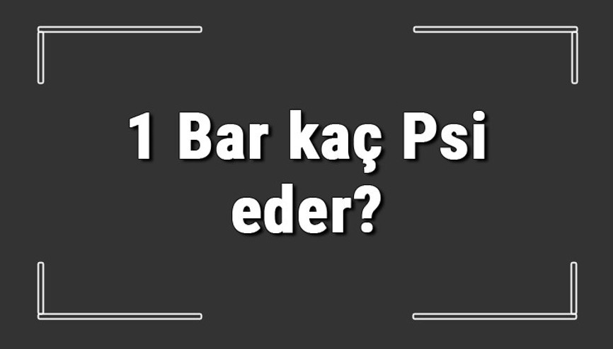 1 Bar kaç Psi eder Bar Psi hesaplama ve çeviri işlemi nasıl yapılır