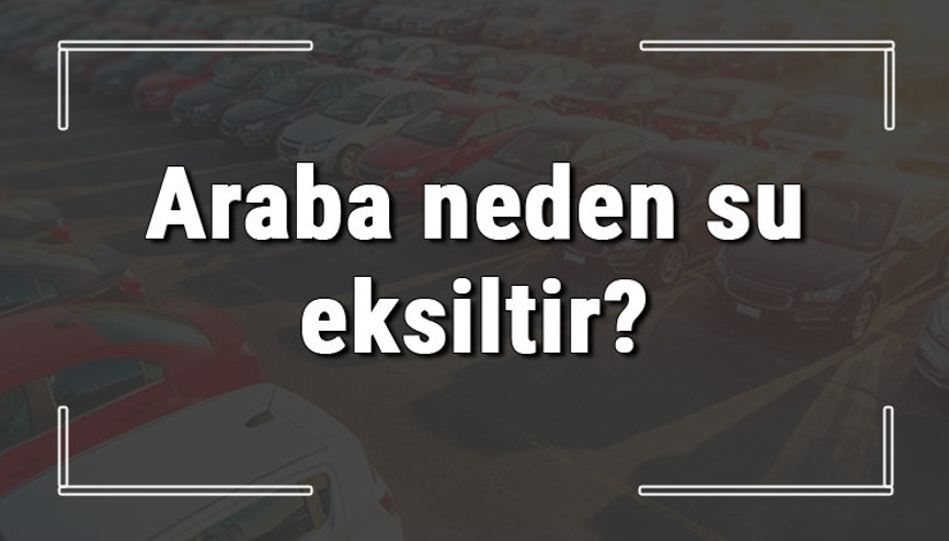 Araba neden su eksiltir Gazlı, benzinli ve dizel araba su eksiltirse ne yapılmalıdır Araba neden su eksiltir Gazlı, benzinli ve dizel araba su eksiltirse ne yapılmalıdır