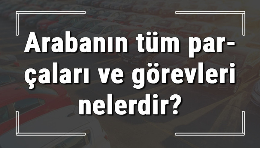 Arabanın tüm parçaları ve görevleri nelerdir Araba parçalarının isimleri Arabanın tüm parçaları ve görevleri nelerdir Araba parçalarının isimleri