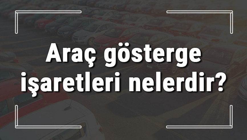 Araç gösterge işaretleri nelerdir ve anlamları nedir Araba gösterge işaretleri Araç gösterge işaretleri nelerdir ve anlamları nedir Araba gösterge işaretleri