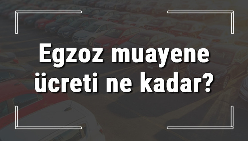 Egzoz muayene ücreti ne kadar ve kaç para 2022 otomobil, kamyonet ve motosiklet egzoz muayene ücreti