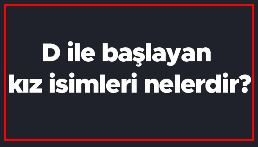 D ile başlayan kız isimleri nelerdir D harfiyle başlayan kadın isimlerinin anlamları D ile başlayan kız isimleri nelerdir D harfiyle başlayan kadın isimlerinin anlamları