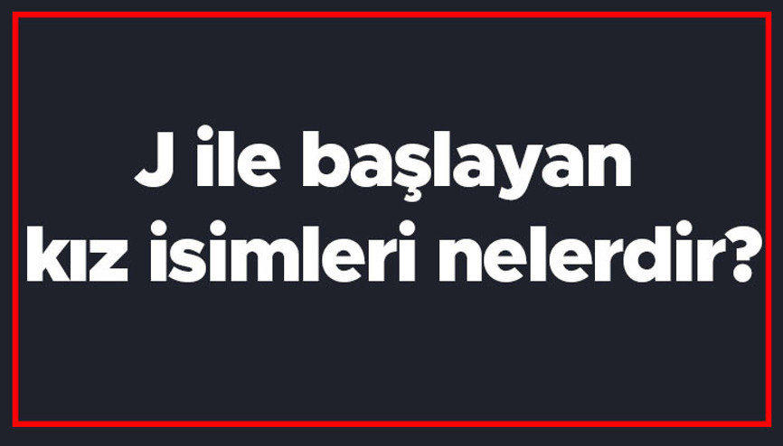 J ile başlayan kız isimleri nelerdir J harfiyle başlayan kadın isimlerinin anlamları J ile başlayan kız isimleri nelerdir J harfiyle başlayan kadın isimlerinin anlamları