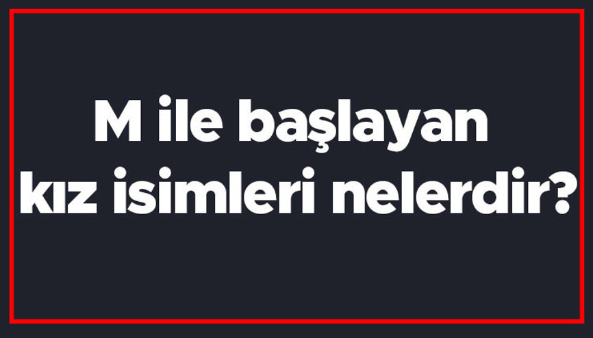M ile başlayan kız isimleri nelerdir M harfiyle başlayan kadın isimlerinin anlamları M ile başlayan kız isimleri nelerdir M harfiyle başlayan kadın isimlerinin anlamları
