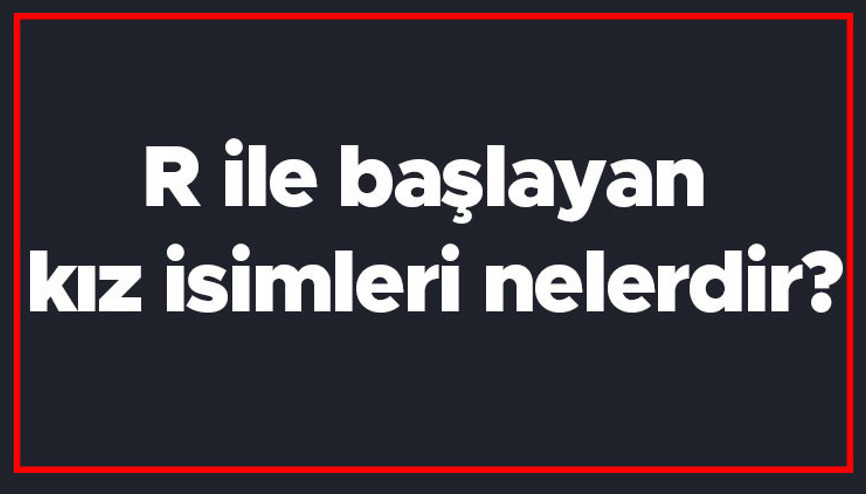 R ile başlayan kız isimleri nelerdir R harfiyle başlayan kadın isimlerinin anlamları R ile başlayan kız isimleri nelerdir R harfiyle başlayan kadın isimlerinin anlamları