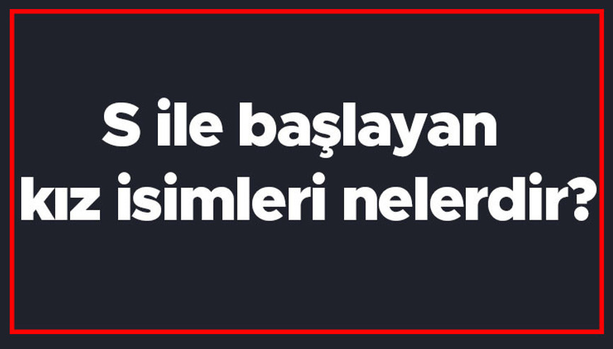 S ile başlayan kız isimleri nelerdir S harfiyle başlayan kadın isimlerinin anlamları S ile başlayan kız isimleri nelerdir S harfiyle başlayan kadın isimlerinin anlamları