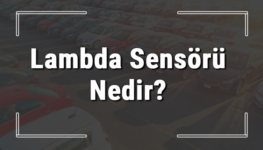Lambda sensörü nedir, ne işe yarar ve arızası nasıl anlaşılır Lambda sensörü arızasının belirtileri