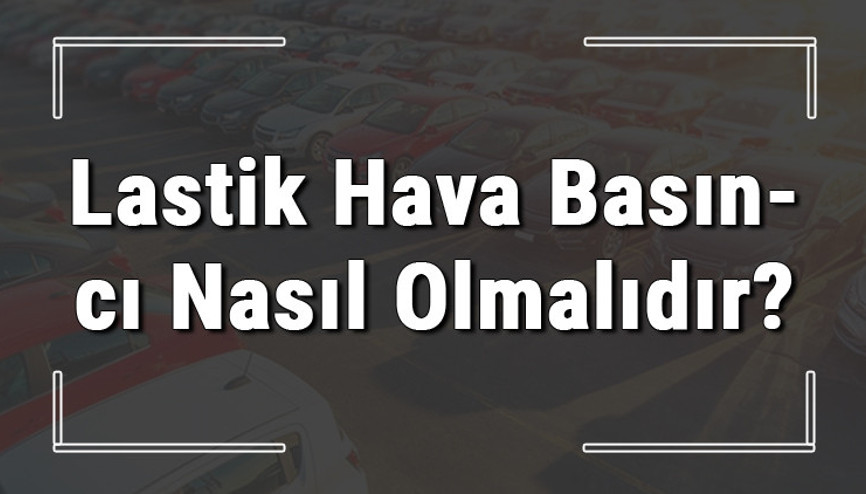 Lastik hava basıncı kaç günde bir kontrol edilmelidir Lastik havası az ya da fazla olursa ne olur