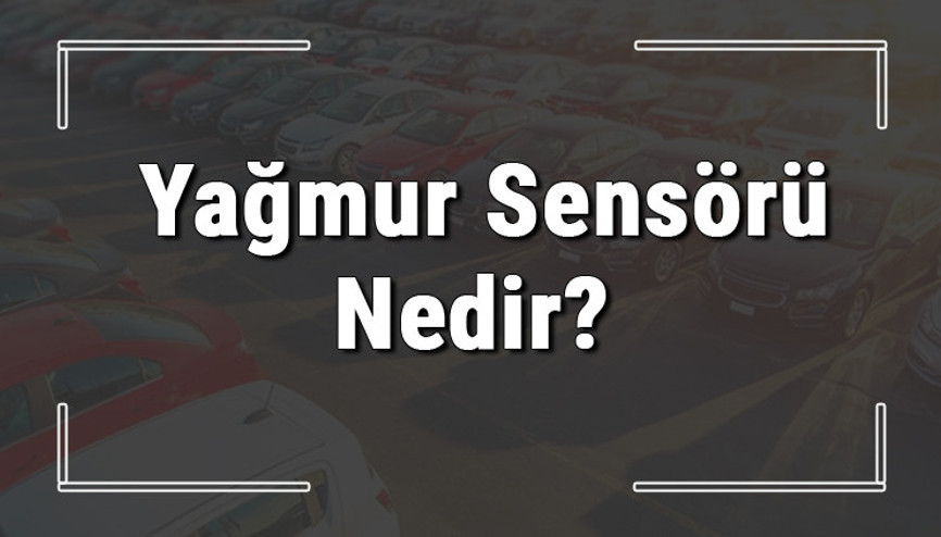 Yağmur sensörü nedir, ne işe yarar ve nasıl çalışır Arabada yağmur sensörü arızası nasıl anlaşılır ve ne yapılır