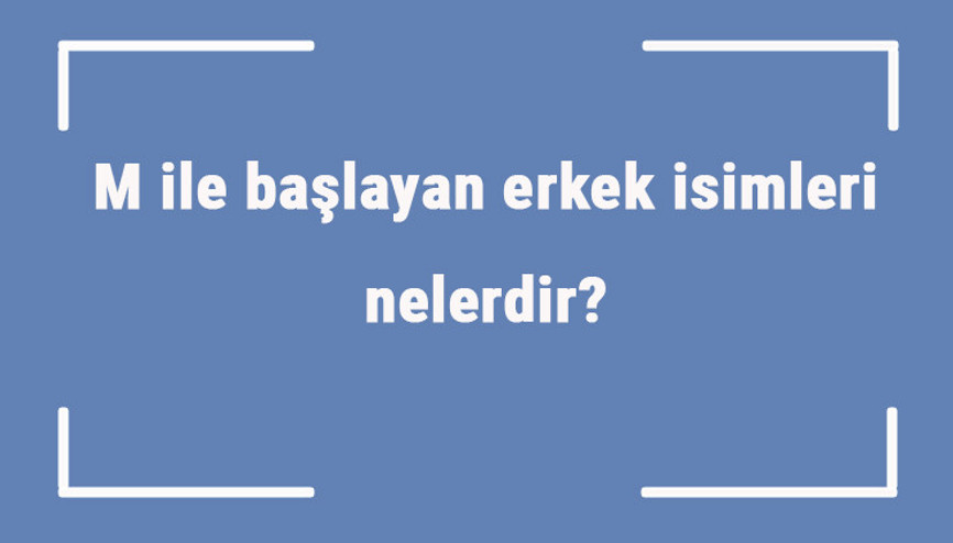 M ile başlayan erkek isimleri nelerdir M harfiyle başlayan erkek isimlerinin anlamları