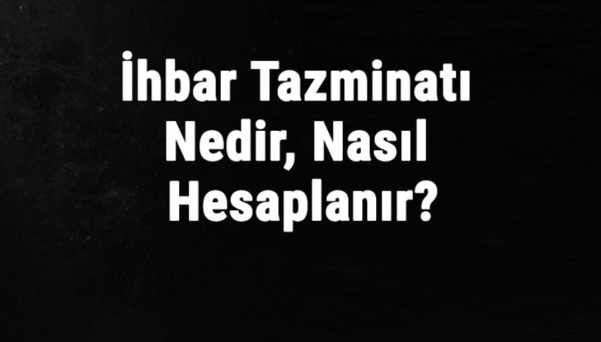 İhbar Tazminatı Nedir, Nasıl Hesaplanır İhbar Tazminatı Alma Şartları Nelerdir